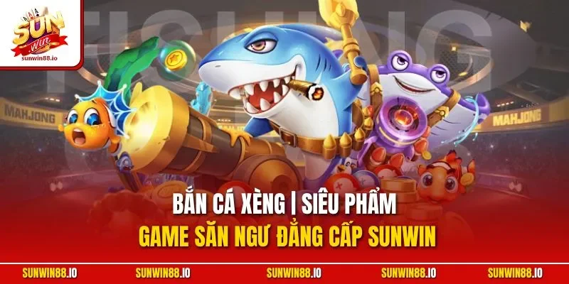 Bắn Cá Xèng | Siêu Phẩm Game Săn Ngư Đẳng Cấp Sunwin