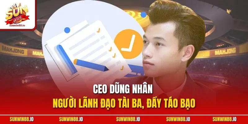 CEO Dũng Nhân - Người lãnh đạo tài ba, đầy táo bạo