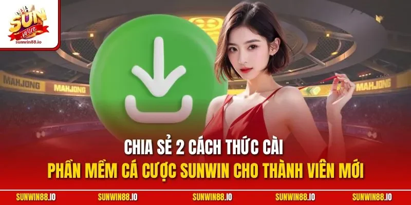 Tải App Sunwin - Hướng Dẫn Cài Ứng Dụng Cá Cược Nhanh Chóng 3 Sunwin Chia sẻ 2 cách thức cài phần mềm cá cược Sunwin cho thành viên mới