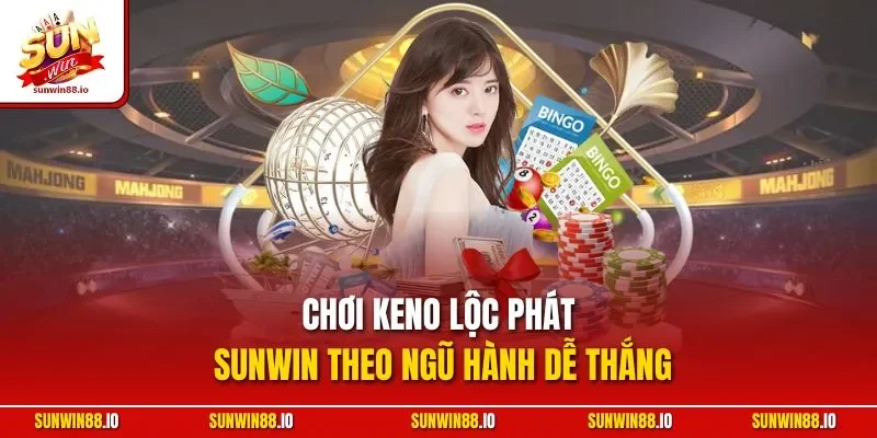 Keno Lộc Phát Sunwin | Hình Thức Giải Live Đẳng Cấp 3 Sunwin Chơi Keno lộc phát Sunwin theo ngũ hành dễ thắng