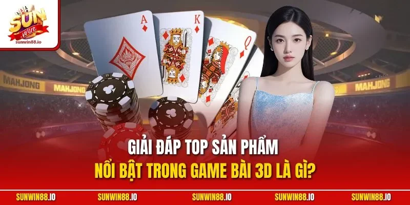 Game Bài 3D Là Gì? Khám Phá Siêu Phẩm Cá Cược Tại Sunwin 12 Sunwin Giải đáp top sản phẩm nổi bật trong game bài 3D là gì?