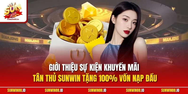 Khuyến Mãi Sunwin 1 Sunwin Giới thiệu sự kiện khuyến mãi tân thủ Sunwin tặng 100% vốn nạp đầu