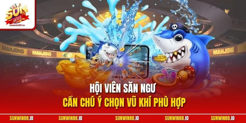 Bắn Cá Hải Vương | Siêu Phẩm Săn Ngư Đổi Thưởng Đỉnh Cao 4 Sunwin Hội viên săn ngư cần chú ý chọn vũ khí phù hợp