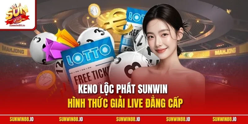 Keno Lộc Phát Sunwin | Hình Thức Giải Live Đẳng Cấp
