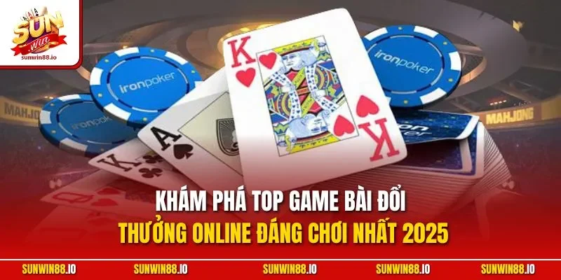 Khám phá top game bài đổi thưởng online đáng chơi nhất 2025