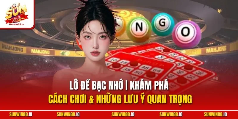 Lô Đề Bạc Nhớ | Khám Phá Cách Chơi & Những Lưu Ý Quan Trọng
