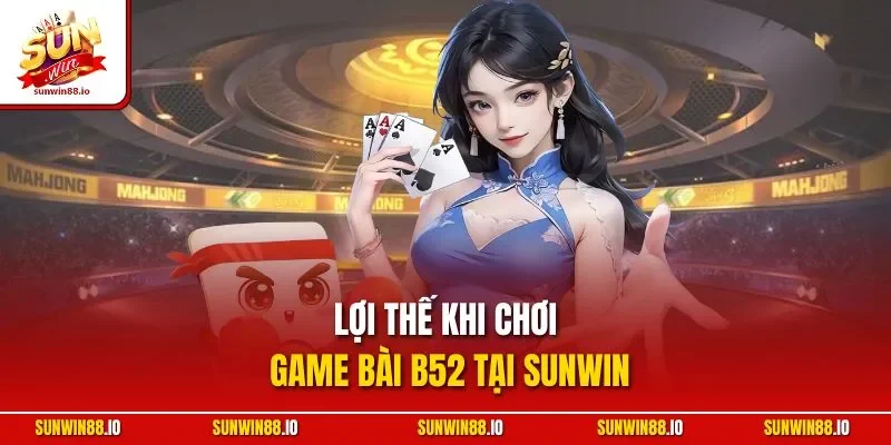 Game Bài B52 - Cổng Game Đổi Thưởng Trực Tuyến HOT 2025 4 Sunwin Lợi thế khi chơi game bài B52 tại Sunwin