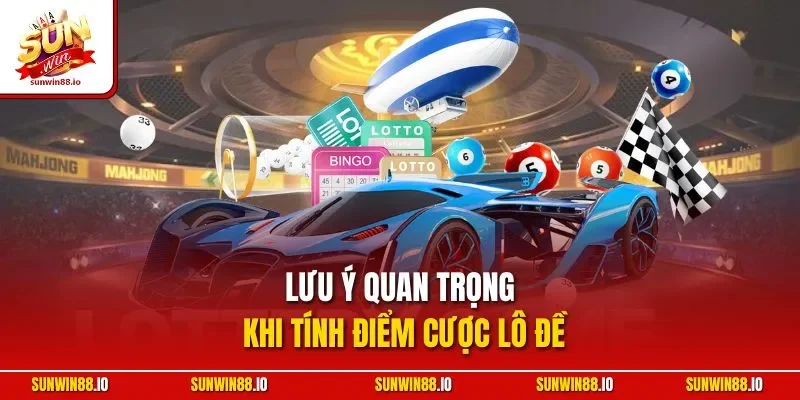 Cách Tính Điểm Lô Đề | Hướng Dẫn Chuẩn Từ Chuyên Gia Sunwin 4 Sunwin Lưu ý quan trọng khi tính điểm cược lô đề