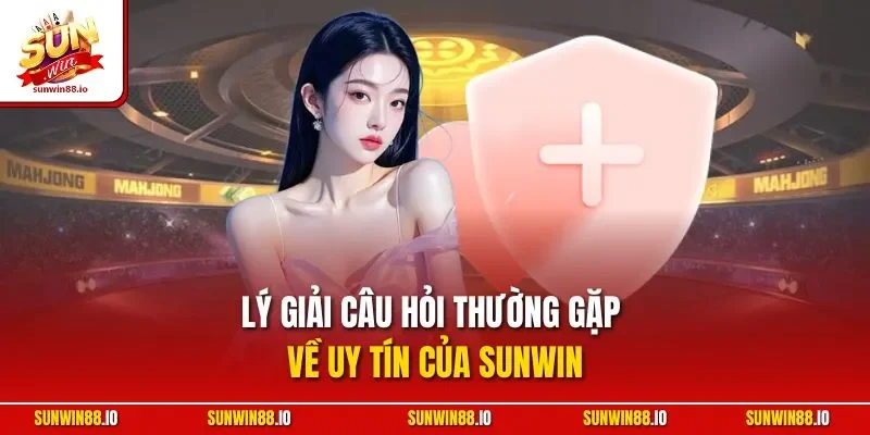 Lý giải câu hỏi thường gặp về uy tín của Sunwin