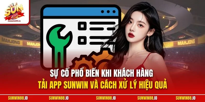 Tải App Sunwin - Hướng Dẫn Cài Ứng Dụng Cá Cược Nhanh Chóng 4 Sunwin Sự cố phổ biến khi khách hàng tải app Sunwin và cách xử lý hiệu quả