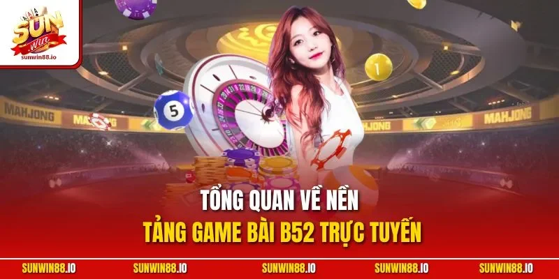 Game Bài B52 - Cổng Game Đổi Thưởng Trực Tuyến HOT 2025 2 Sunwin Tổng quan về nền tảng game bài B52 trực tuyến