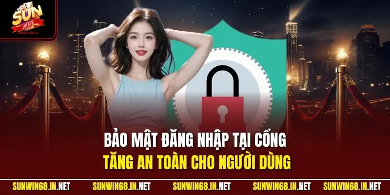 Bảo mật đăng nhập tại cổng tăng an toàn cho người dùng