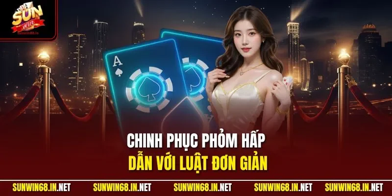Chinh phục Phỏm hấp dẫn với luật đơn giản