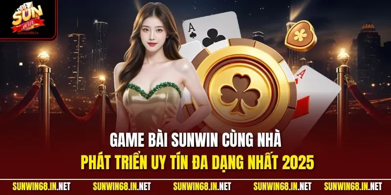 Game bài SUNWIN cùng nhà phát triển uy tín đa dạng nhất 2025