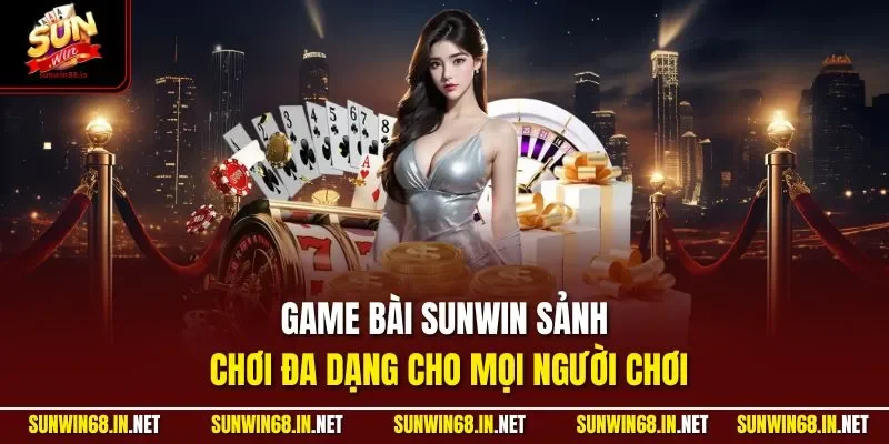 Game bài SUNWIN sảnh chơi đa dạng cho mọi người chơi