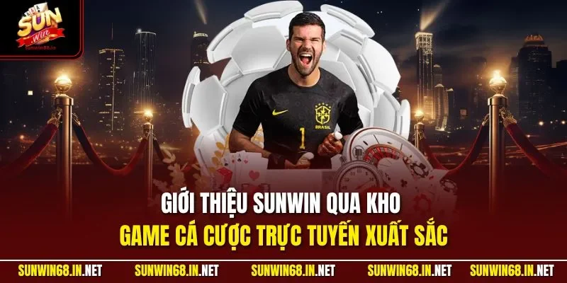 gioi thieu sunwin qua kho game ca cuoc truc tuyen xuat sac Sunwin