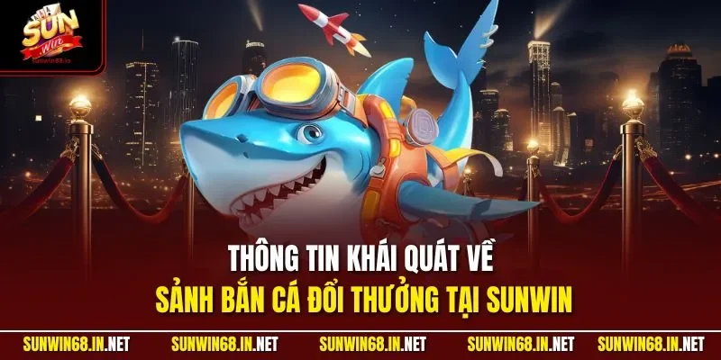 Thông tin khái quát về sảnh bắn cá đổi thưởng tại SUNWIN