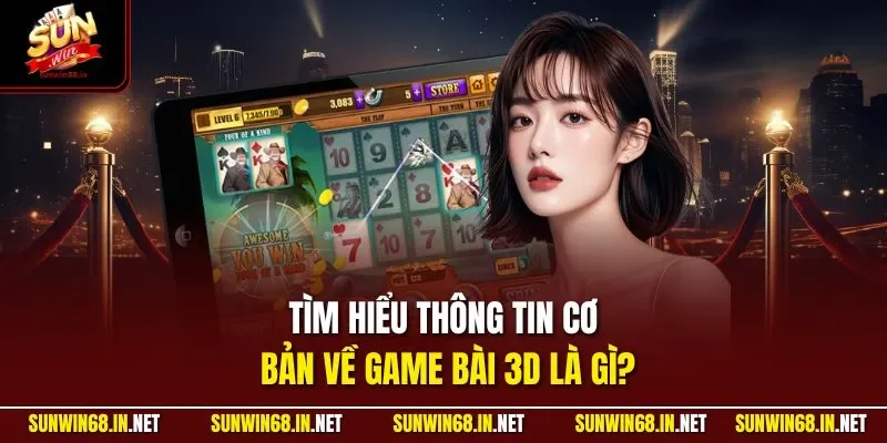 Tìm hiểu thông tin cơ bản về game bài 3D là gì?