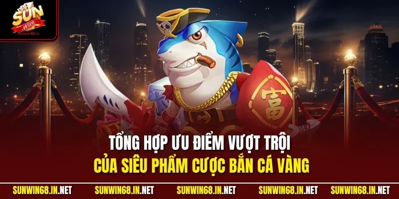 Tổng hợp ưu điểm vượt trội của siêu phẩm cược bắn cá vàng