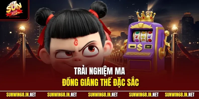 Trải nghiệm Ma Đồng Giáng Thế đặc sắc